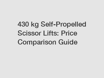 430 kg Self-Propelled Scissor Lifts: Price Comparison Guide