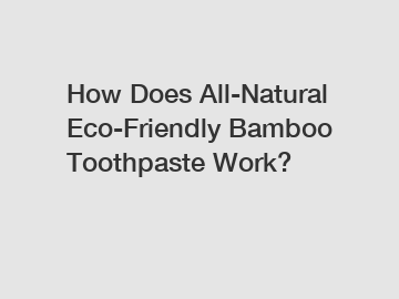 How Does All-Natural Eco-Friendly Bamboo Toothpaste Work?