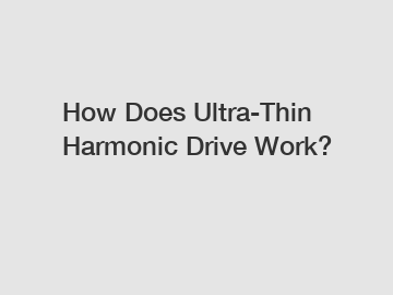 How Does Ultra-Thin Harmonic Drive Work?