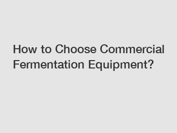 How to Choose Commercial Fermentation Equipment?