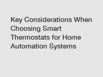 Key Considerations When Choosing Smart Thermostats for Home Automation Systems