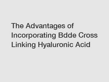 The Advantages of Incorporating Bdde Cross Linking Hyaluronic Acid
