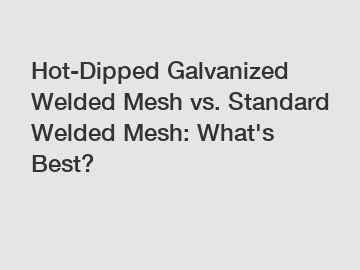 Hot-Dipped Galvanized Welded Mesh vs. Standard Welded Mesh: What's Best?