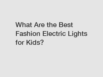 What Are the Best Fashion Electric Lights for Kids?