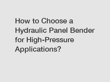 How to Choose a Hydraulic Panel Bender for High-Pressure Applications?