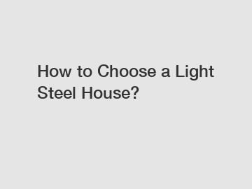 How to Choose a Light Steel House?