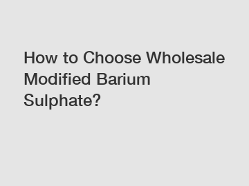 How to Choose Wholesale Modified Barium Sulphate?