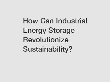 How Can Industrial Energy Storage Revolutionize Sustainability?