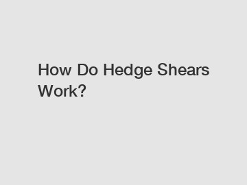 How Do Hedge Shears Work?