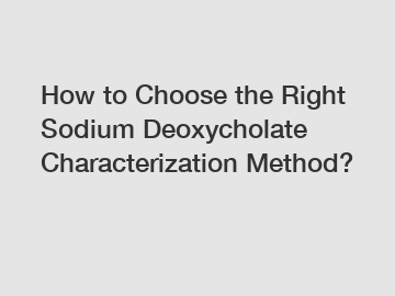 How to Choose the Right Sodium Deoxycholate Characterization Method?