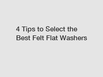 4 Tips to Select the Best Felt Flat Washers