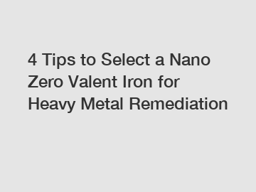 4 Tips to Select a Nano Zero Valent Iron for Heavy Metal Remediation