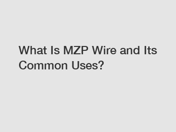 What Is MZP Wire and Its Common Uses?