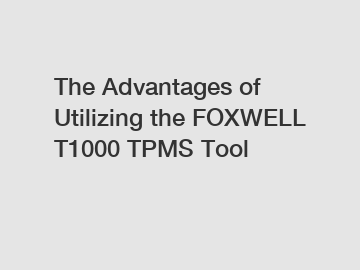 The Advantages of Utilizing the FOXWELL T1000 TPMS Tool
