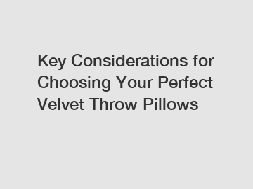 Key Considerations for Choosing Your Perfect Velvet Throw Pillows