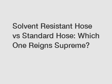 Solvent Resistant Hose vs Standard Hose: Which One Reigns Supreme?