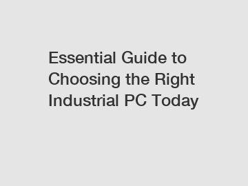 Essential Guide to Choosing the Right Industrial PC Today