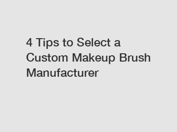 4 Tips to Select a Custom Makeup Brush Manufacturer