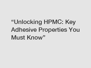 “Unlocking HPMC: Key Adhesive Properties You Must Know”