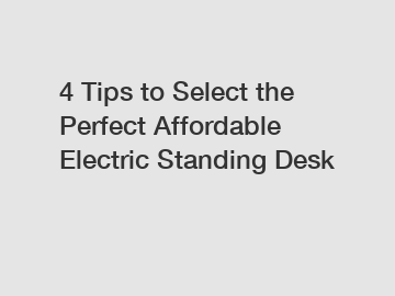 4 Tips to Select the Perfect Affordable Electric Standing Desk