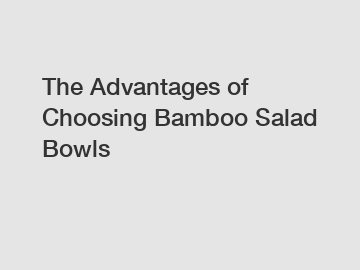 The Advantages of Choosing Bamboo Salad Bowls The Advantages of Choosing Bamboo Salad Bowls