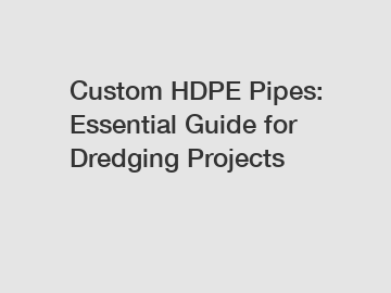 Custom HDPE Pipes: Essential Guide for Dredging Projects