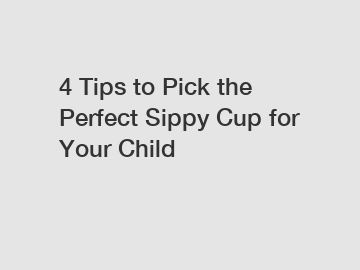 4 Tips to Pick the Perfect Sippy Cup for Your Child