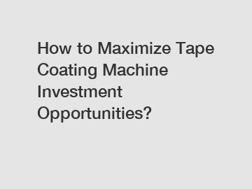 How to Maximize Tape Coating Machine Investment Opportunities?