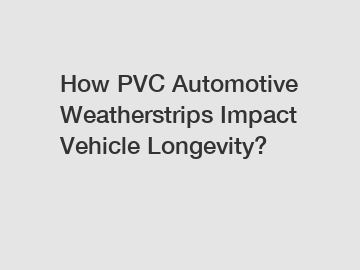 How PVC Automotive Weatherstrips Impact Vehicle Longevity?