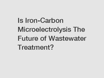 Is Iron-Carbon Microelectrolysis The Future of Wastewater Treatment?