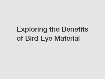 Exploring the Benefits of Bird Eye Material