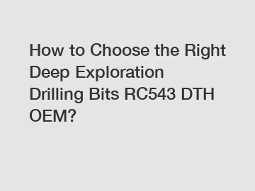 How to Choose the Right Deep Exploration Drilling Bits RC543 DTH OEM?