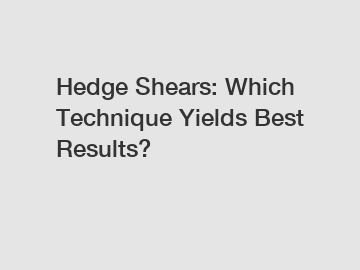 Hedge Shears: Which Technique Yields Best Results?