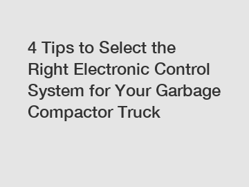 4 Tips to Select the Right Electronic Control System for Your Garbage Compactor Truck