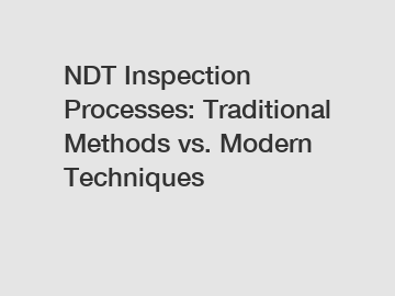 NDT Inspection Processes: Traditional Methods vs. Modern Techniques