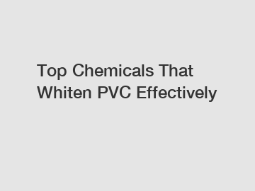 Top Chemicals That Whiten PVC Effectively