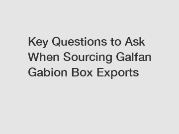 Key Questions to Ask When Sourcing Galfan Gabion Box Exports
