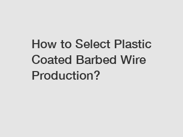 How to Select Plastic Coated Barbed Wire Production?