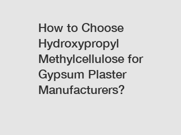How to Choose Hydroxypropyl Methylcellulose for Gypsum Plaster Manufacturers?