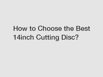 How to Choose the Best 14inch Cutting Disc?