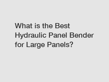 What is the Best Hydraulic Panel Bender for Large Panels?