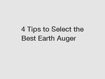 4 Tips to Select the Best Earth Auger