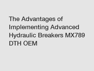 The Advantages of Implementing Advanced Hydraulic Breakers MX789 DTH OEM