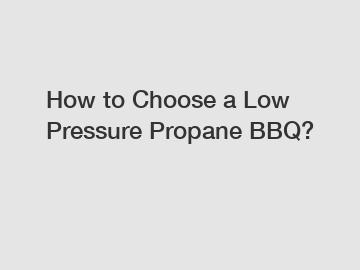 How to Choose a Low Pressure Propane BBQ?