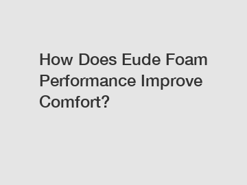 How Does Eude Foam Performance Improve Comfort?