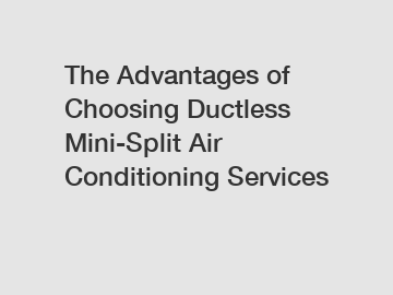 The Advantages of Choosing Ductless Mini-Split Air Conditioning Services
