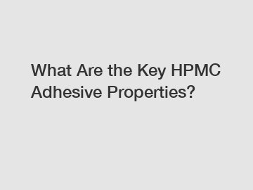 What Are the Key HPMC Adhesive Properties?