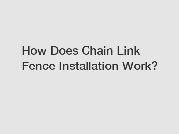 How Does Chain Link Fence Installation Work?