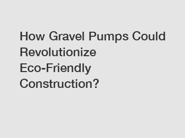 How Gravel Pumps Could Revolutionize Eco-Friendly Construction?