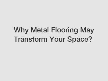 Why Metal Flooring May Transform Your Space?